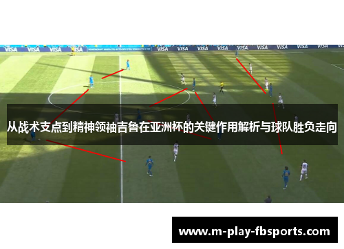 从战术支点到精神领袖吉鲁在亚洲杯的关键作用解析与球队胜负走向 从战术支点到精神领袖吉鲁在亚洲杯的关键作用解析与球队胜负走向