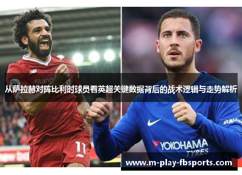 从萨拉赫对阵比利时球员看英超关键数据背后的战术逻辑与走势解析 从萨拉赫对阵比利时球员看英超关键数据背后的战术逻辑与走势解析