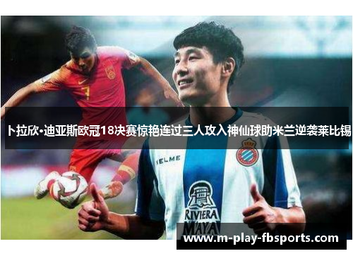 卜拉欣·迪亚斯欧冠18决赛惊艳连过三人攻入神仙球助米兰逆袭莱比锡 卜拉欣·迪亚斯欧冠18决赛惊艳连过三人攻入神仙球助米兰逆袭莱比锡