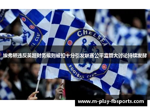 埃弗顿违反英超财务规则被扣十分引发联赛公平监管大讨论持续发酵
