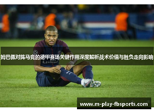 姆巴佩对阵马竞的德甲赛场关键作用深度解析战术价值与胜负走向影响 姆巴佩对阵马竞的德甲赛场关键作用深度解析战术价值与胜负走向影响