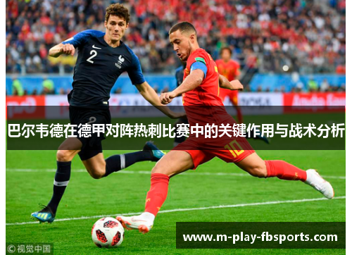 巴尔韦德在德甲对阵热刺比赛中的关键作用与战术分析 巴尔韦德在德甲对阵热刺比赛中的关键作用与战术分析