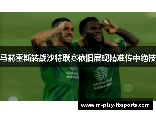 马赫雷斯转战沙特联赛依旧展现精准传中绝技 马赫雷斯转战沙特联赛依旧展现精准传中绝技