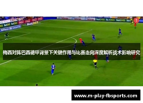 梅西对阵巴西德甲背景下关键作用与比赛走向深度解析战术影响研究 梅西对阵巴西德甲背景下关键作用与比赛走向深度解析战术影响研究