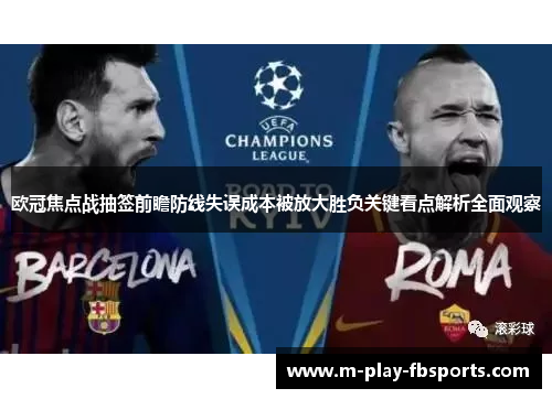 欧冠焦点战抽签前瞻防线失误成本被放大胜负关键看点解析全面观察 欧冠焦点战抽签前瞻防线失误成本被放大胜负关键看点解析全面观察