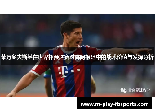 莱万多夫斯基在世界杯预选赛对阵阿根廷中的战术价值与发挥分析 莱万多夫斯基在世界杯预选赛对阵阿根廷中的战术价值与发挥分析
