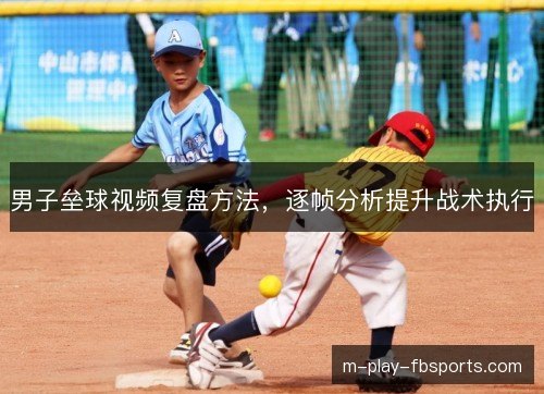 男子垒球视频复盘方法，逐帧分析提升战术执行